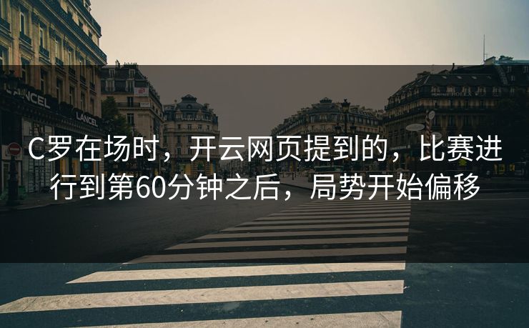 C罗在场时，开云网页提到的，比赛进行到第60分钟之后，局势开始偏移