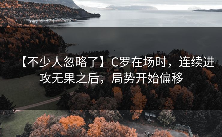 【不少人忽略了】C罗在场时，连续进攻无果之后，局势开始偏移