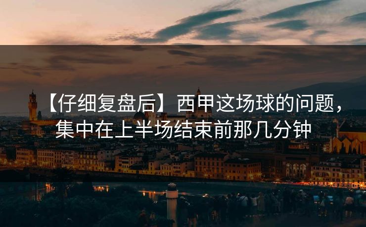 【仔细复盘后】西甲这场球的问题，集中在上半场结束前那几分钟