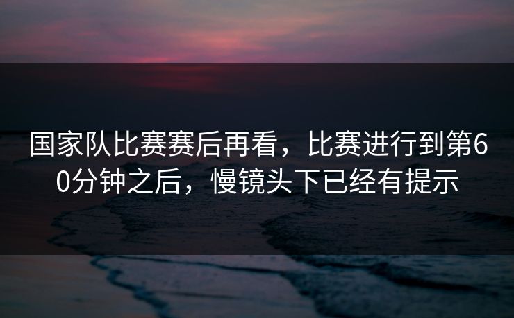 国家队比赛赛后再看，比赛进行到第60分钟之后，慢镜头下已经有提示