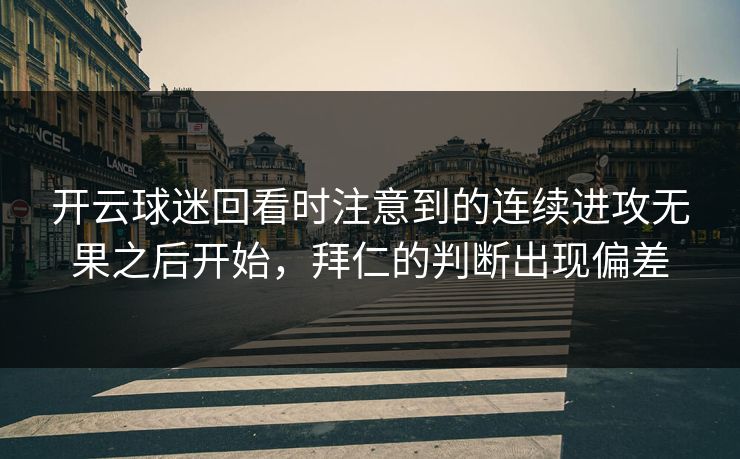 开云球迷回看时注意到的连续进攻无果之后开始，拜仁的判断出现偏差