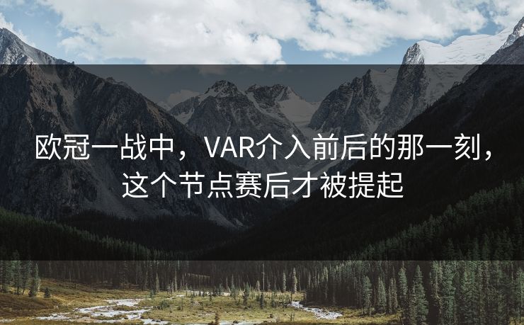 欧冠一战中，VAR介入前后的那一刻，这个节点赛后才被提起