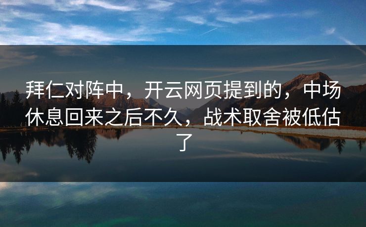 拜仁对阵中，开云网页提到的，中场休息回来之后不久，战术取舍被低估了