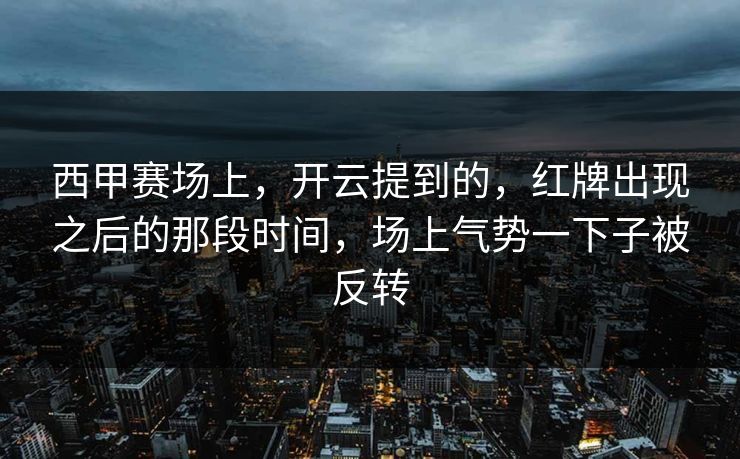 西甲赛场上，开云提到的，红牌出现之后的那段时间，场上气势一下子被反转