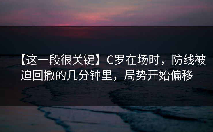 【这一段很关键】C罗在场时，防线被迫回撤的几分钟里，局势开始偏移