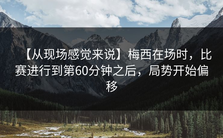 【从现场感觉来说】梅西在场时，比赛进行到第60分钟之后，局势开始偏移
