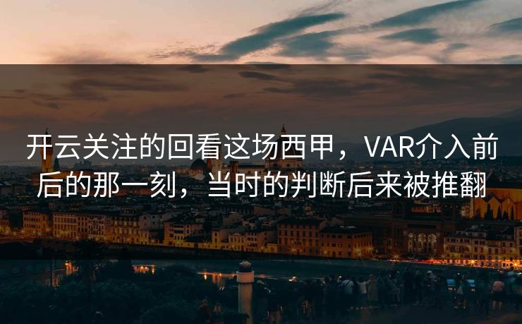 开云关注的回看这场西甲，VAR介入前后的那一刻，当时的判断后来被推翻