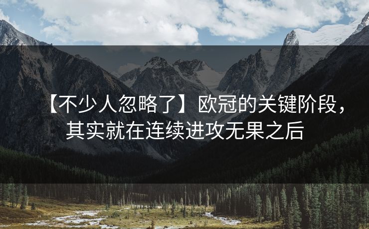 【不少人忽略了】欧冠的关键阶段，其实就在连续进攻无果之后