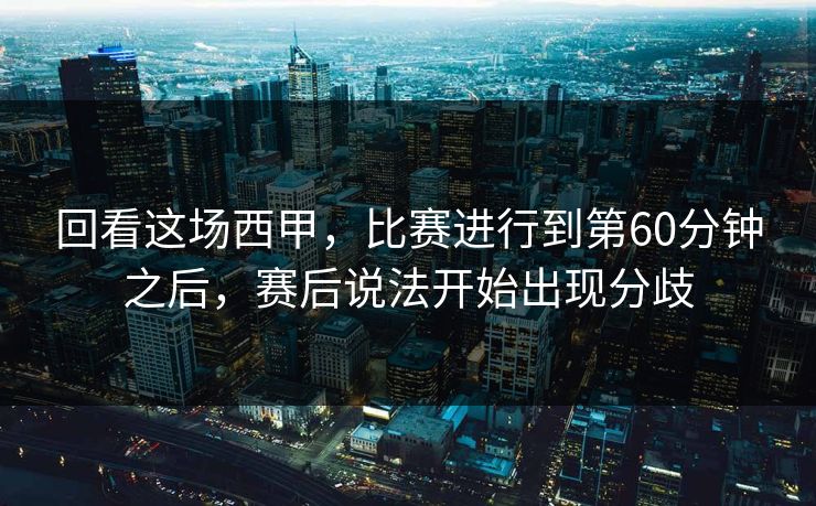回看这场西甲，比赛进行到第60分钟之后，赛后说法开始出现分歧