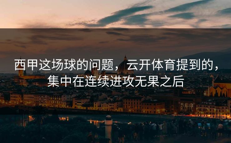 西甲这场球的问题，云开体育提到的，集中在连续进攻无果之后