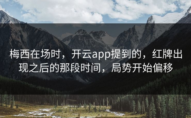 梅西在场时，开云app提到的，红牌出现之后的那段时间，局势开始偏移