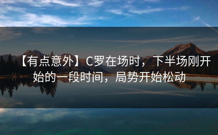 【有点意外】C罗在场时，下半场刚开始的一段时间，局势开始松动