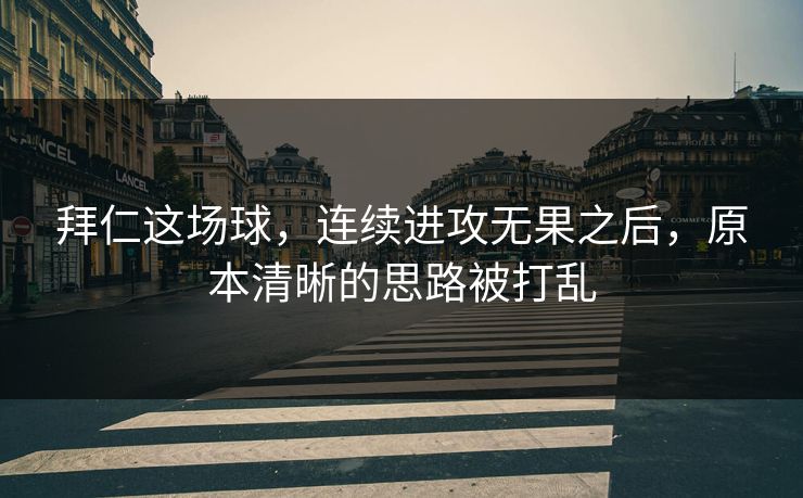 拜仁这场球，连续进攻无果之后，原本清晰的思路被打乱