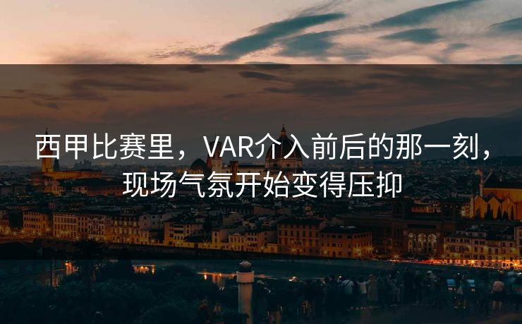 西甲比赛里，VAR介入前后的那一刻，现场气氛开始变得压抑