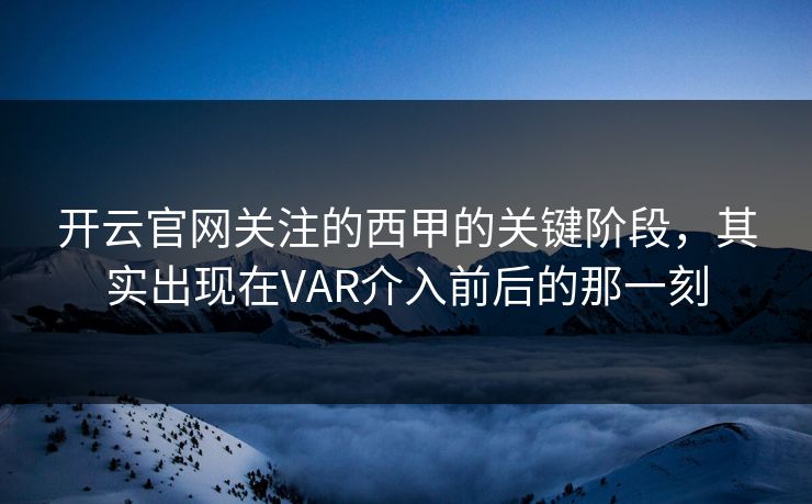 开云官网关注的西甲的关键阶段，其实出现在VAR介入前后的那一刻