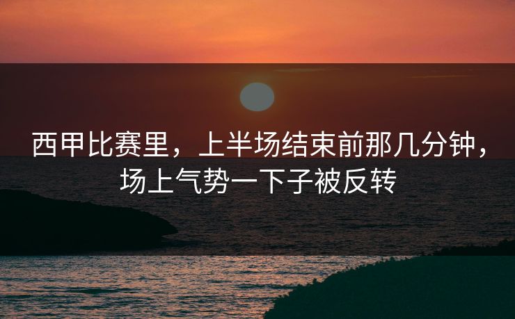 西甲比赛里，上半场结束前那几分钟，场上气势一下子被反转