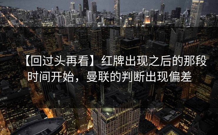 【回过头再看】红牌出现之后的那段时间开始，曼联的判断出现偏差