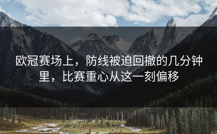 欧冠赛场上，防线被迫回撤的几分钟里，比赛重心从这一刻偏移