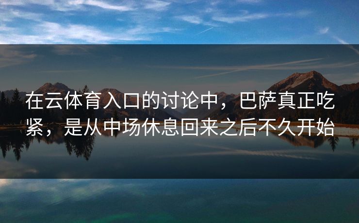 在云体育入口的讨论中，巴萨真正吃紧，是从中场休息回来之后不久开始