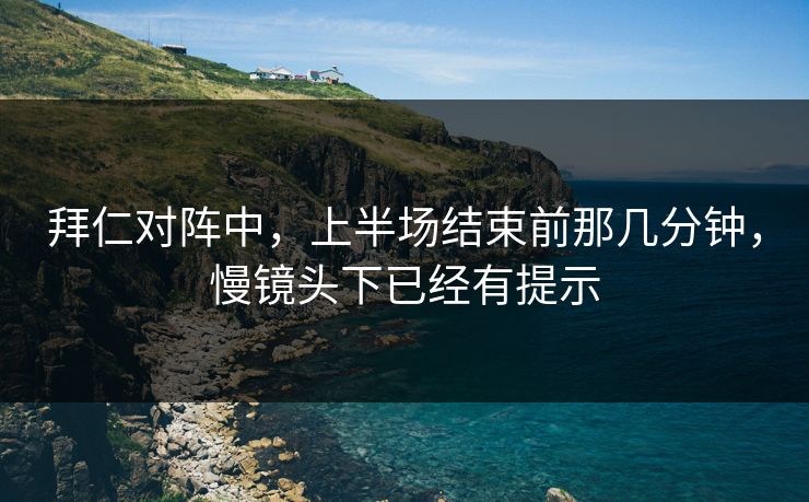 拜仁对阵中，上半场结束前那几分钟，慢镜头下已经有提示